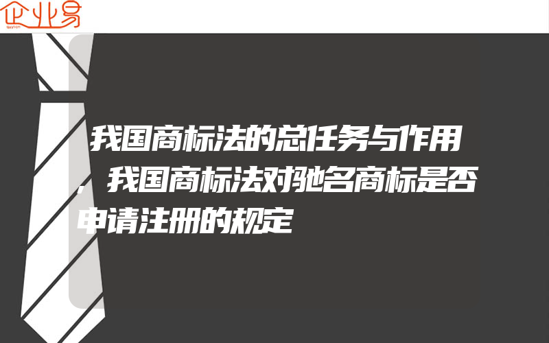 我国商标法的总任务与作用,我国商标法对驰名商标是否申请注册的规定