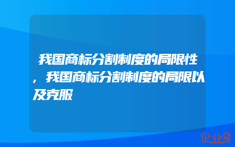 我国商标分割制度的局限性,我国商标分割制度的局限以及克服