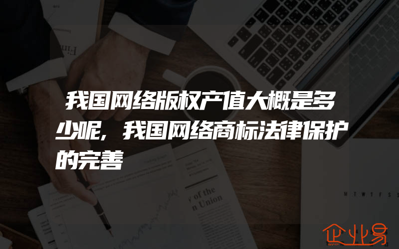 我国网络版权产值大概是多少呢,我国网络商标法律保护的完善