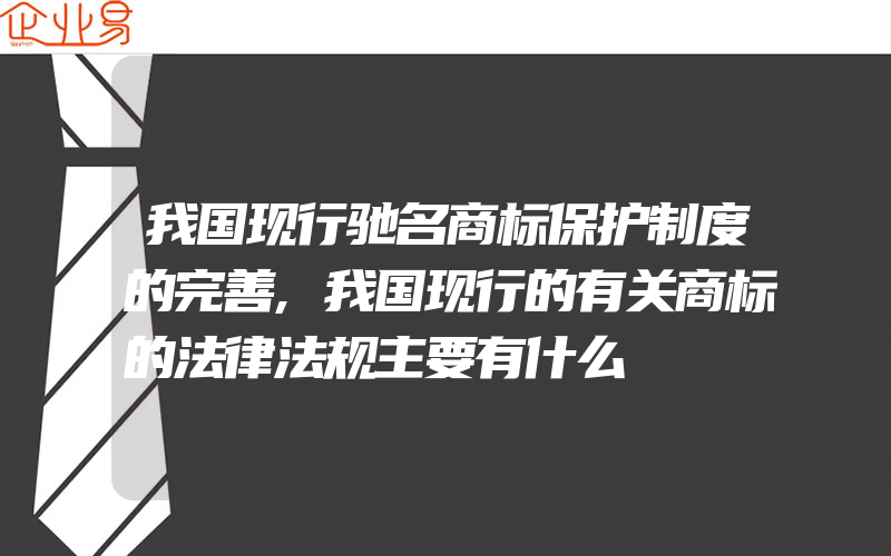 我国现行驰名商标保护制度的完善,我国现行的有关商标的法律法规主要有什么