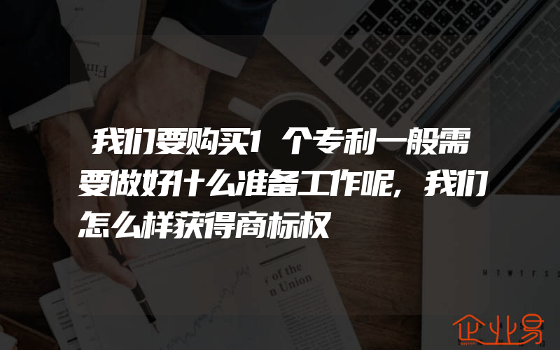 我们要购买1个专利一般需要做好什么准备工作呢,我们怎么样获得商标权