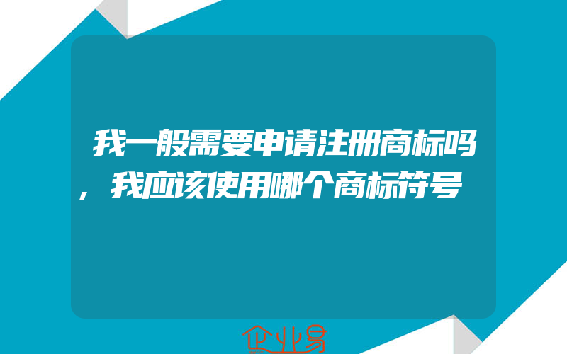 我一般需要申请注册商标吗,我应该使用哪个商标符号