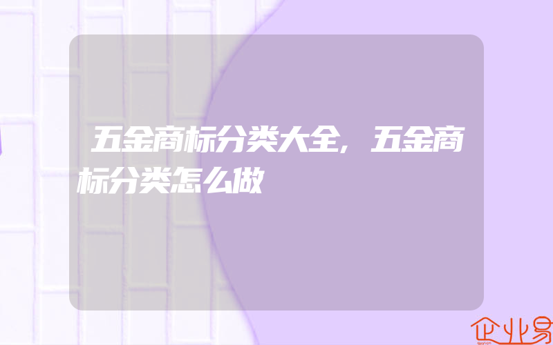 五金商标分类大全,五金商标分类怎么做