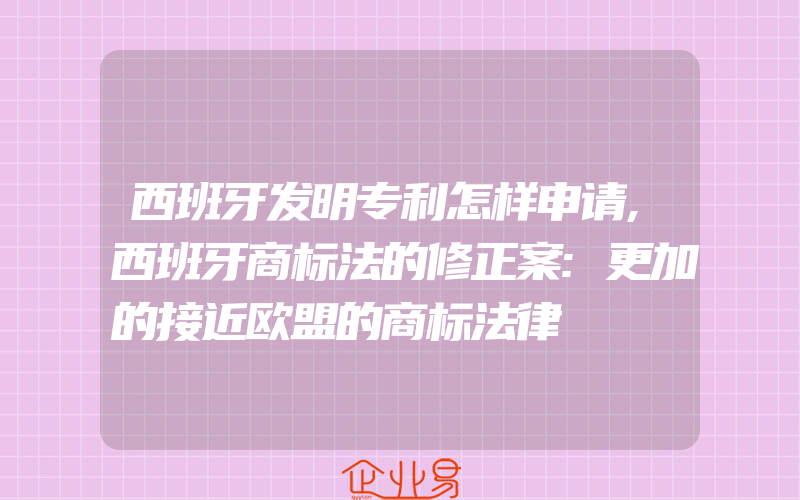 西班牙发明专利怎样申请,西班牙商标法的修正案:更加的接近欧盟的商标法律