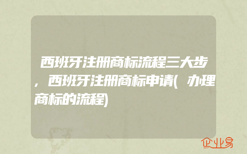 西班牙注册商标流程三大步,西班牙注册商标申请(办理商标的流程)