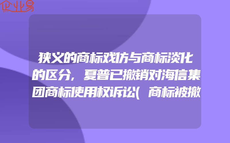 狭义的商标戏仿与商标淡化的区分,夏普已撤销对海信集团商标使用权诉讼(商标被撤销了)