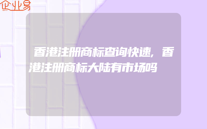 香港注册商标查询快速,香港注册商标大陆有市场吗