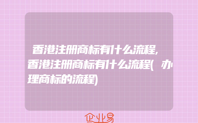 香港注册商标有什么流程,香港注册商标有什么流程(办理商标的流程)