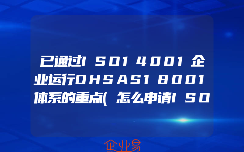 已通过ISO14001企业运行OHSAS18001体系的重点(怎么申请ISO认证)