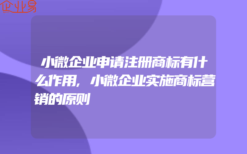 小微企业申请注册商标有什么作用,小微企业实施商标营销的原则