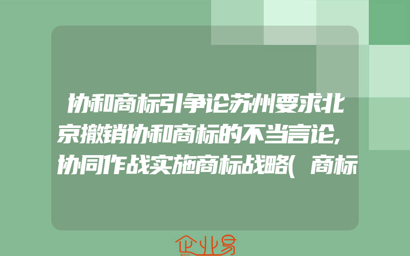 协和商标引争论苏州要求北京撤销协和商标的不当言论,协同作战实施商标战略(商标被撤销了)