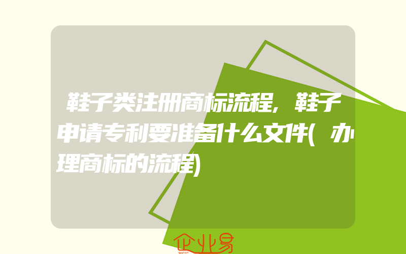 鞋子类注册商标流程,鞋子申请专利要准备什么文件(办理商标的流程)