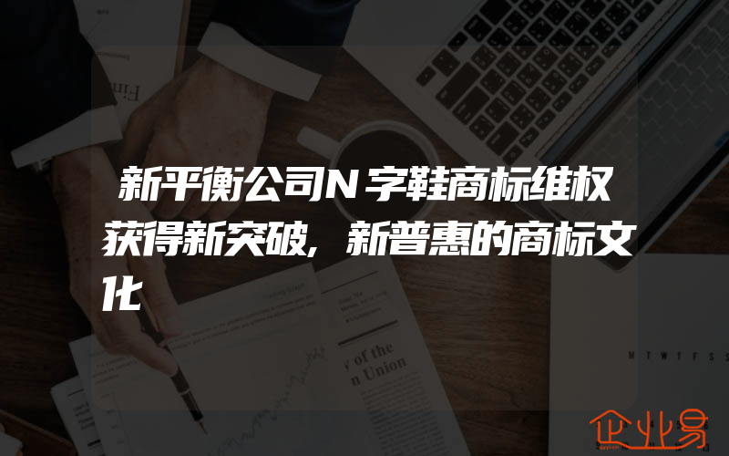 新平衡公司N字鞋商标维权获得新突破,新普惠的商标文化