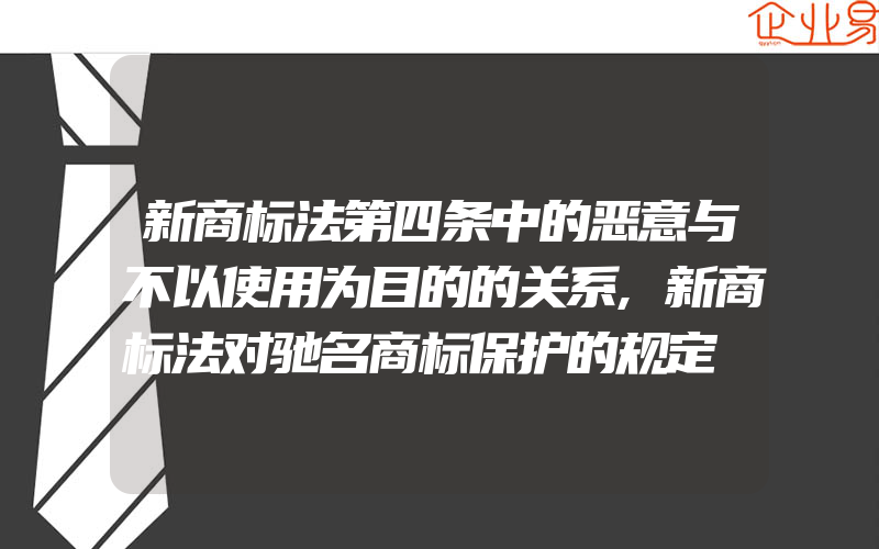 新商标法第四条中的恶意与不以使用为目的的关系,新商标法对驰名商标保护的规定