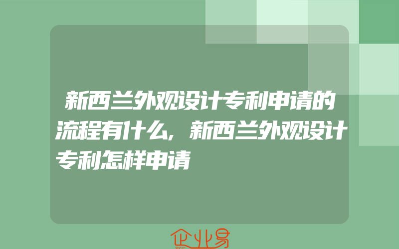 新西兰外观设计专利申请的流程有什么,新西兰外观设计专利怎样申请