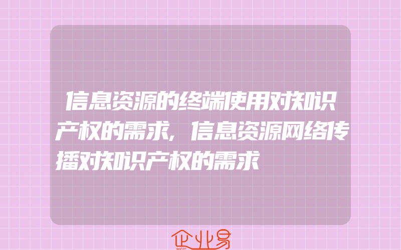 信息资源的终端使用对知识产权的需求,信息资源网络传播对知识产权的需求