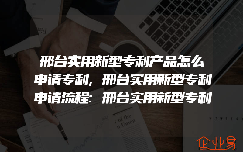 邢台实用新型专利产品怎么申请专利,邢台实用新型专利申请流程:邢台实用新型专利代理费用