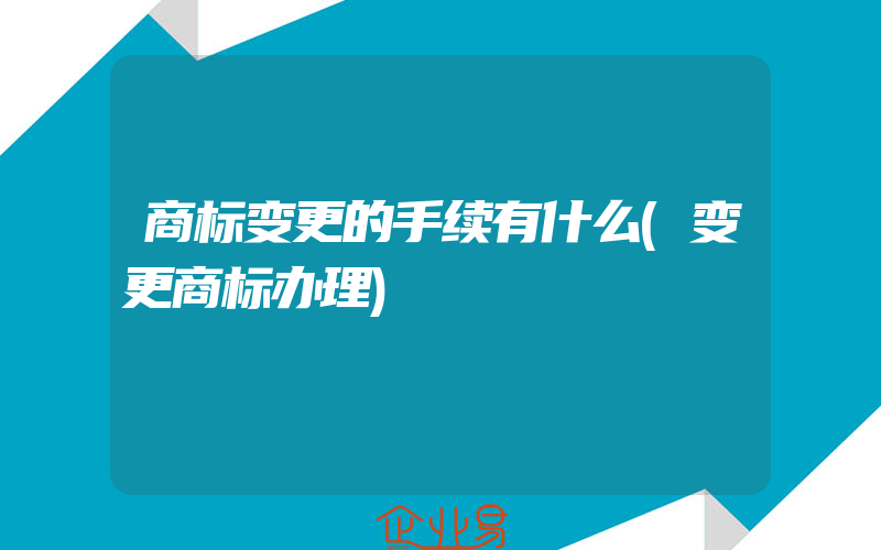 商标变更的手续有什么(变更商标办理)