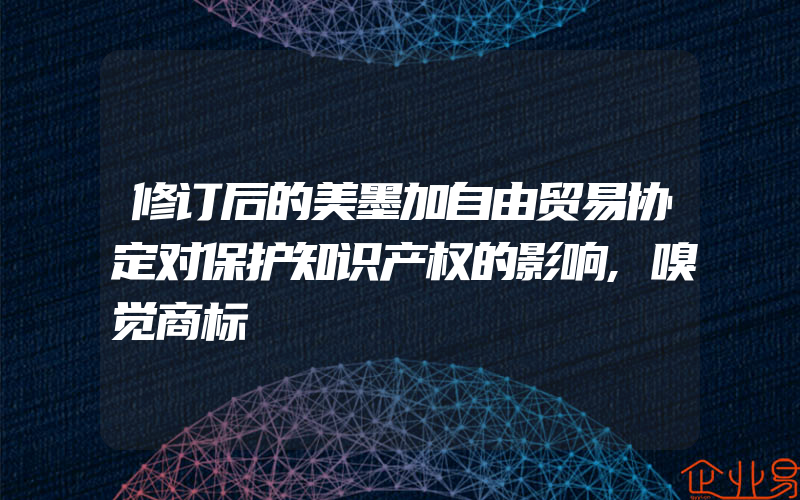 修订后的美墨加自由贸易协定对保护知识产权的影响,嗅觉商标