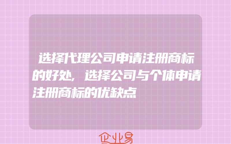 选择代理公司申请注册商标的好处,选择公司与个体申请注册商标的优缺点