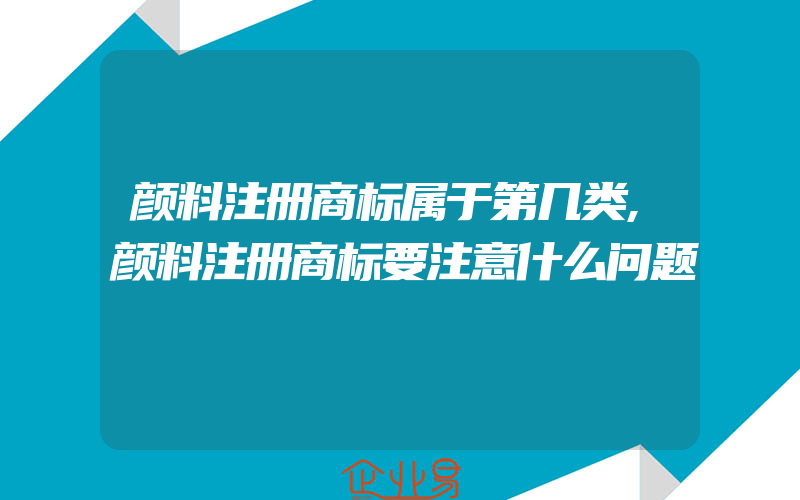 颜料注册商标属于第几类,颜料注册商标要注意什么问题