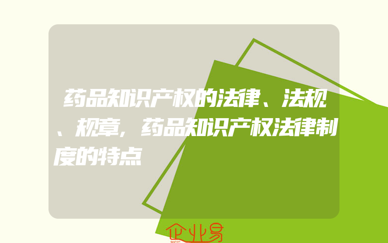 药品知识产权的法律、法规、规章,药品知识产权法律制度的特点