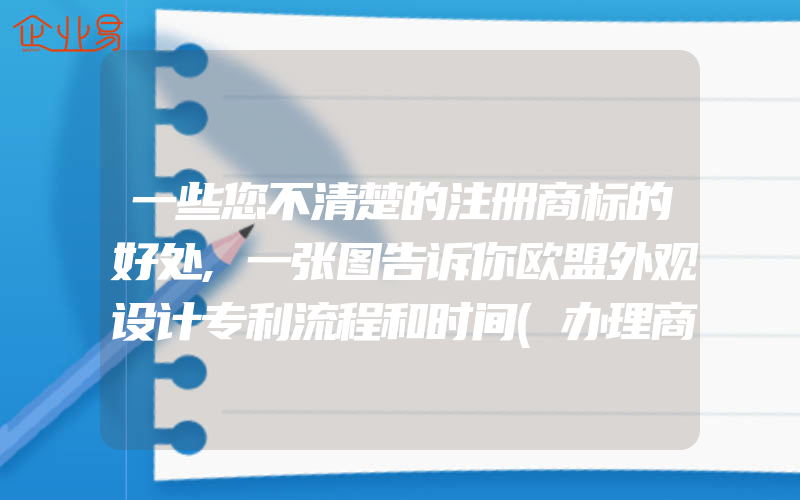 一些您不清楚的注册商标的好处,一张图告诉你欧盟外观设计专利流程和时间(办理商标的流程)