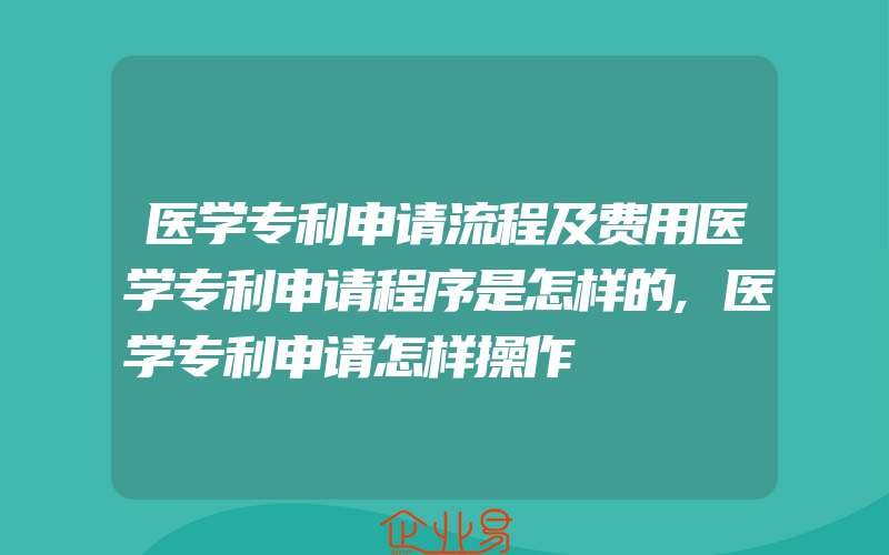 医学专利申请流程及费用医学专利申请程序是怎样的,医学专利申请怎样操作