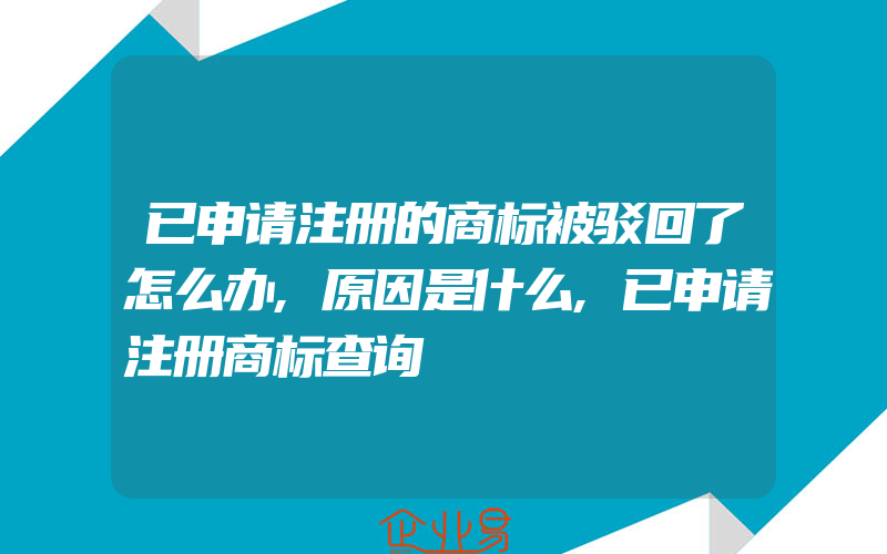 已申请注册的商标被驳回了怎么办,原因是什么,已申请注册商标查询