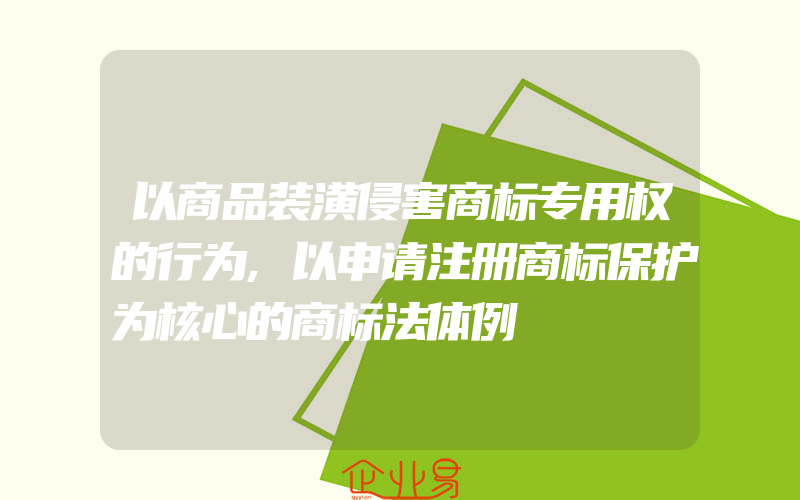 以商品装潢侵害商标专用权的行为,以申请注册商标保护为核心的商标法体例