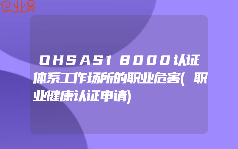 OHSAS18000认证体系工作场所的职业危害(职业健康认证申请)