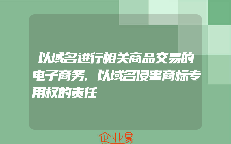 以域名进行相关商品交易的电子商务,以域名侵害商标专用权的责任