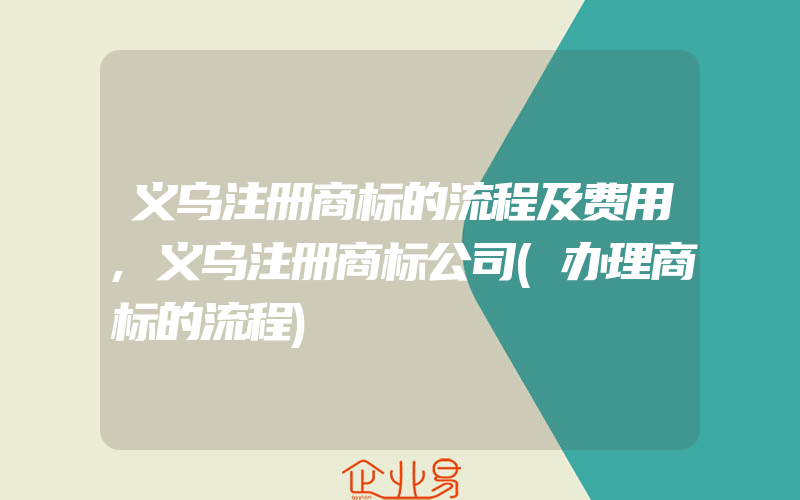 义乌注册商标的流程及费用,义乌注册商标公司(办理商标的流程)