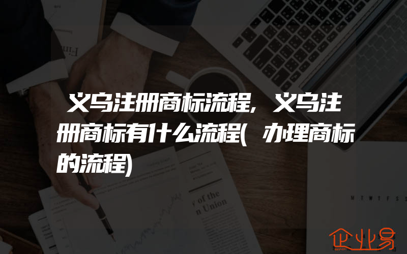 义乌注册商标流程,义乌注册商标有什么流程(办理商标的流程)