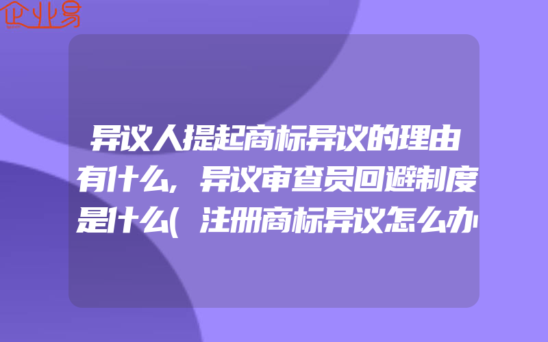 异议人提起商标异议的理由有什么,异议审查员回避制度是什么(注册商标异议怎么办)