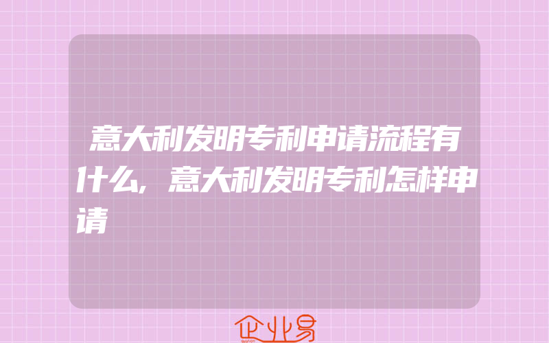 意大利发明专利申请流程有什么,意大利发明专利怎样申请