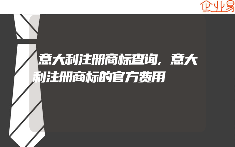 意大利注册商标查询,意大利注册商标的官方费用