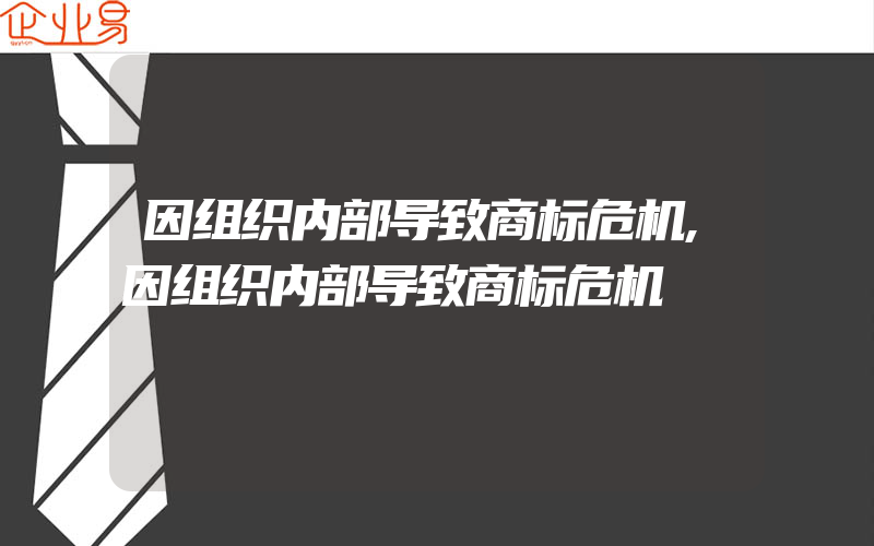 因组织内部导致商标危机,因组织内部导致商标危机