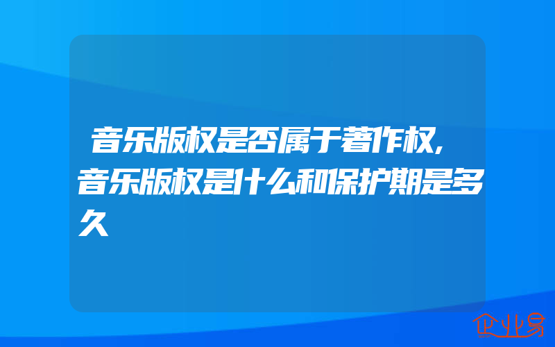 音乐版权是否属于著作权,音乐版权是什么和保护期是多久