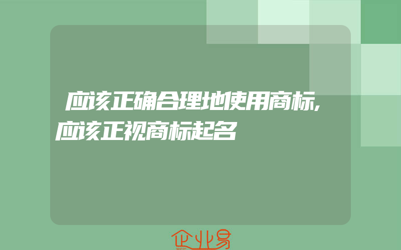 应该正确合理地使用商标,应该正视商标起名