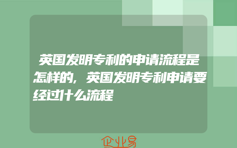 英国发明专利的申请流程是怎样的,英国发明专利申请要经过什么流程