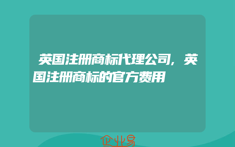 英国注册商标代理公司,英国注册商标的官方费用