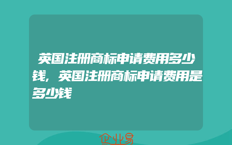 英国注册商标申请费用多少钱,英国注册商标申请费用是多少钱