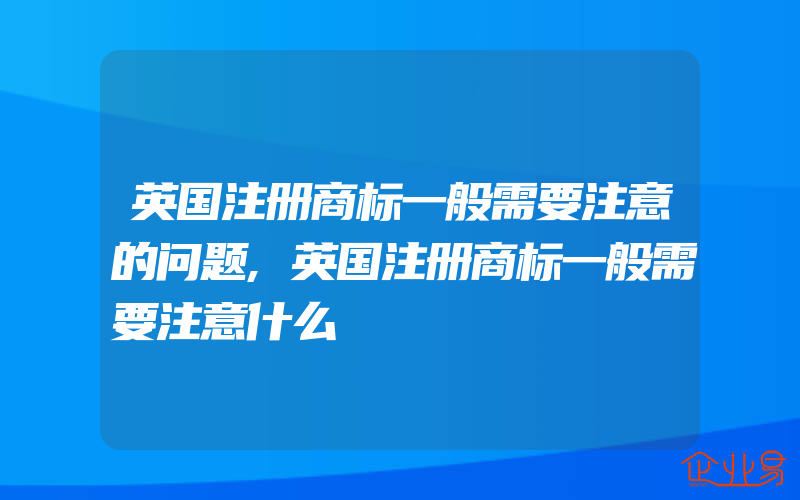 英国注册商标一般需要注意的问题,英国注册商标一般需要注意什么