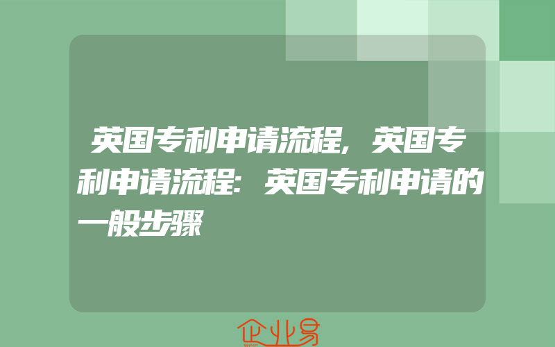 英国专利申请流程,英国专利申请流程:英国专利申请的一般步骤