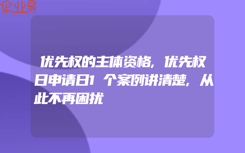 优先权的主体资格,优先权日申请日1个案例讲清楚,从此不再困扰