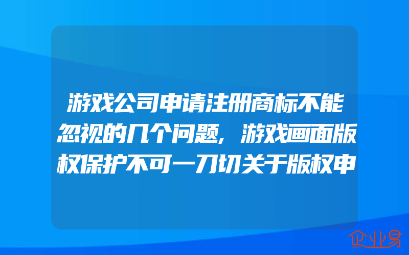 游戏公司申请注册商标不能忽视的几个问题,游戏画面版权保护不可一刀切关于版权申请