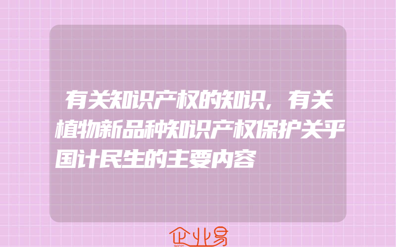 有关知识产权的知识,有关植物新品种知识产权保护关乎国计民生的主要内容