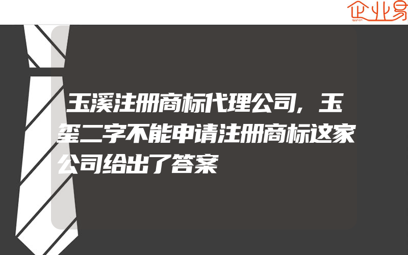 玉溪注册商标代理公司,玉玺二字不能申请注册商标这家公司给出了答案