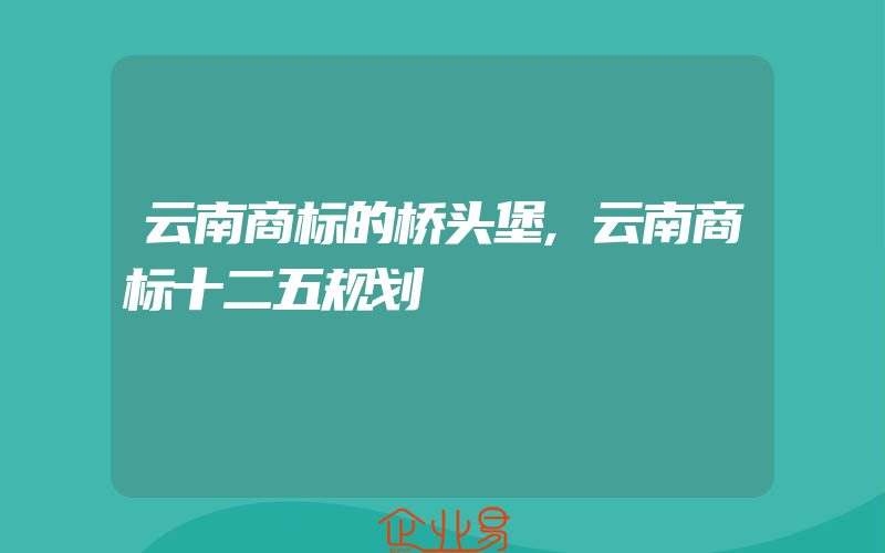 云南商标的桥头堡,云南商标十二五规划